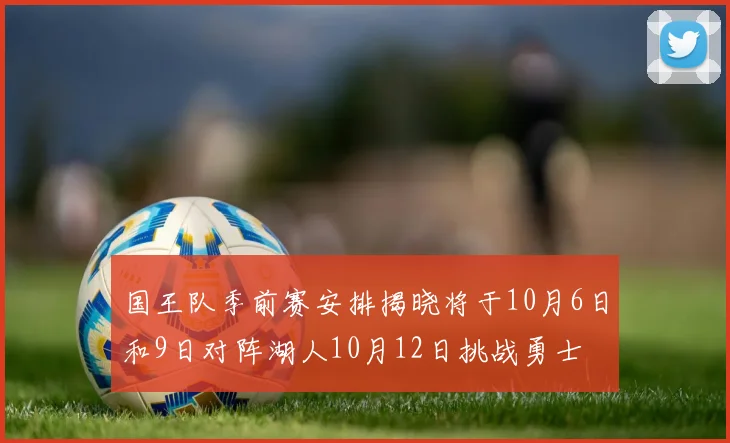国王队季前赛安排揭晓将于10月6日和9日对阵湖人10月12日挑战勇士